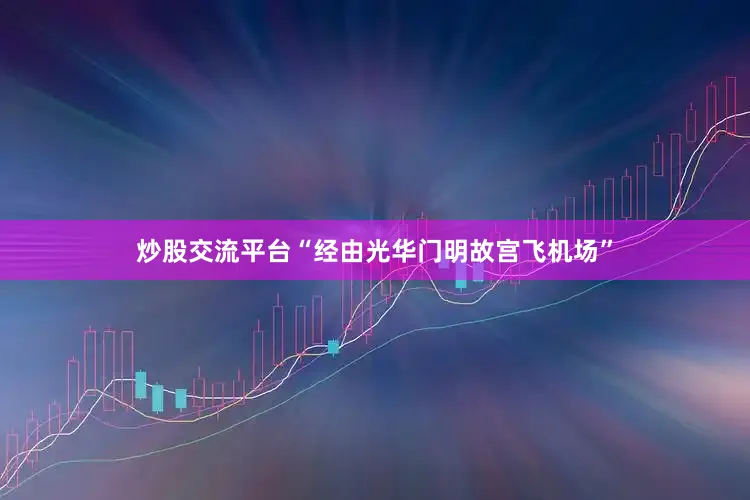 炒股交流平台“经由光华门明故宫飞机场”