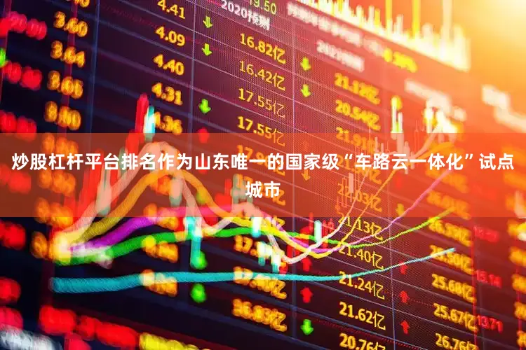 炒股杠杆平台排名作为山东唯一的国家级“车路云一体化”试点城市