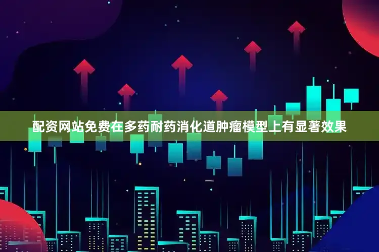 配资网站免费在多药耐药消化道肿瘤模型上有显著效果