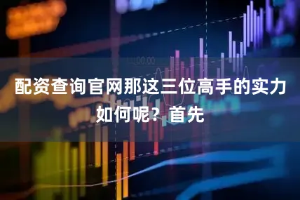 配资查询官网那这三位高手的实力如何呢？首先