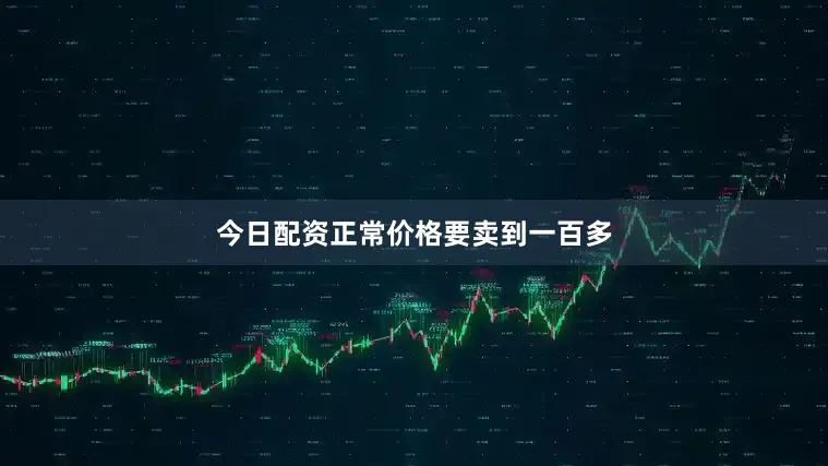 今日配资正常价格要卖到一百多