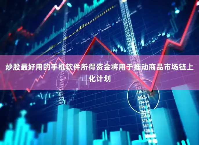 炒股最好用的手机软件所得资金将用于推动商品市场链上化计划