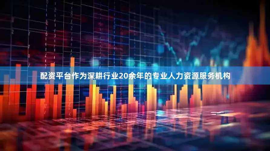 配资平台作为深耕行业20余年的专业人力资源服务机构
