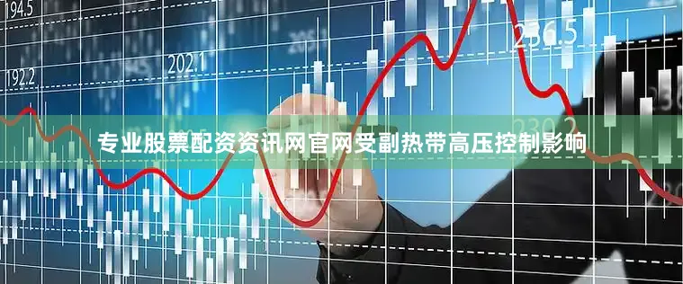 专业股票配资资讯网官网受副热带高压控制影响