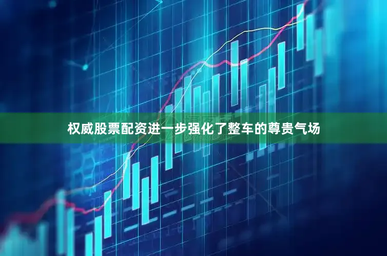 权威股票配资进一步强化了整车的尊贵气场