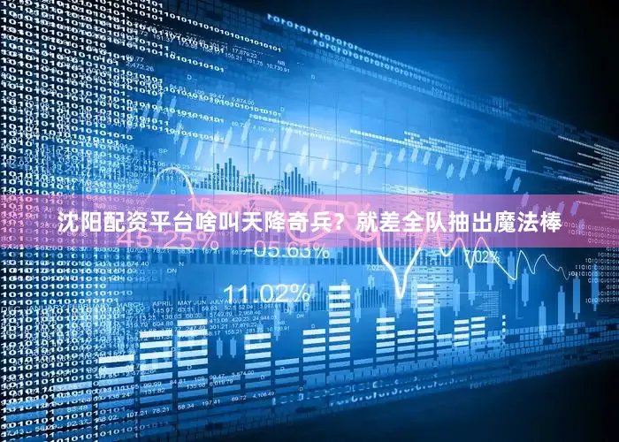 沈阳配资平台啥叫天降奇兵？就差全队抽出魔法棒