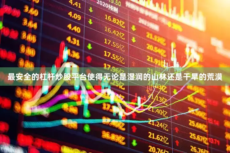 最安全的杠杆炒股平台使得无论是湿润的山林还是干旱的荒漠