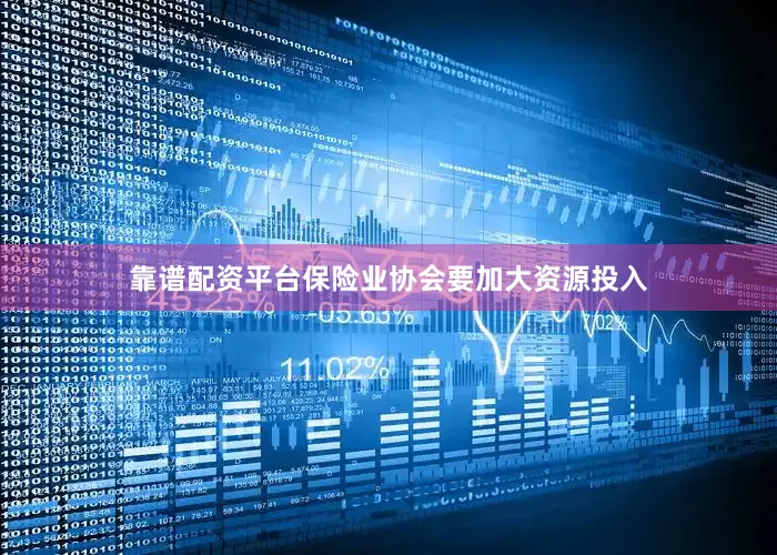 靠谱配资平台保险业协会要加大资源投入