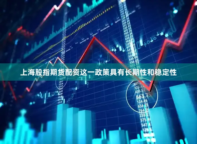 上海股指期货配资这一政策具有长期性和稳定性