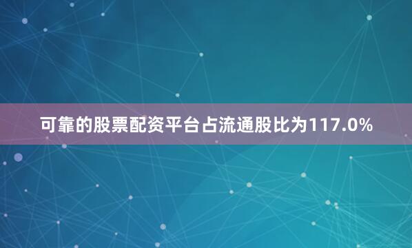 可靠的股票配资平台占流通股比为117.0%