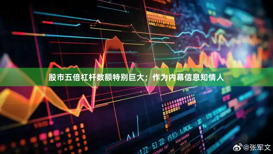 股市五倍杠杆数额特别巨大；作为内幕信息知情人