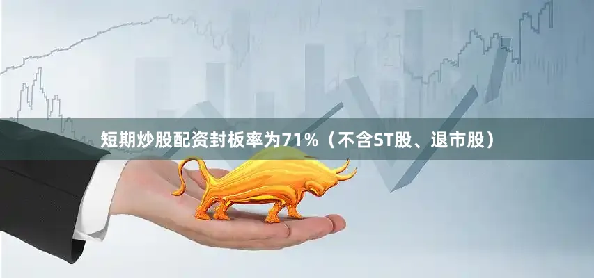 短期炒股配资封板率为71%（不含ST股、退市股）