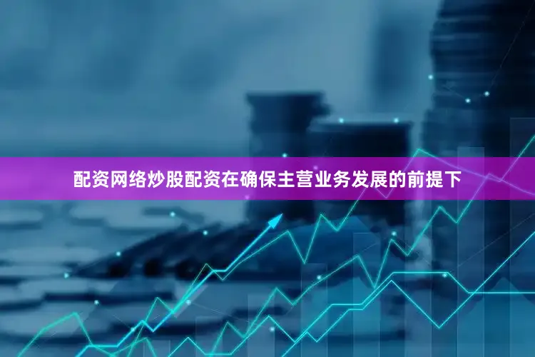 配资网络炒股配资在确保主营业务发展的前提下