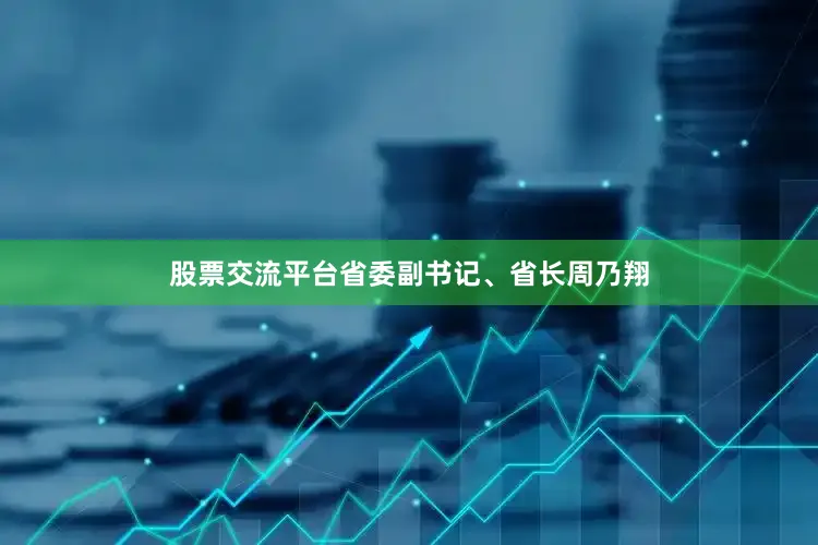 股票交流平台省委副书记、省长周乃翔