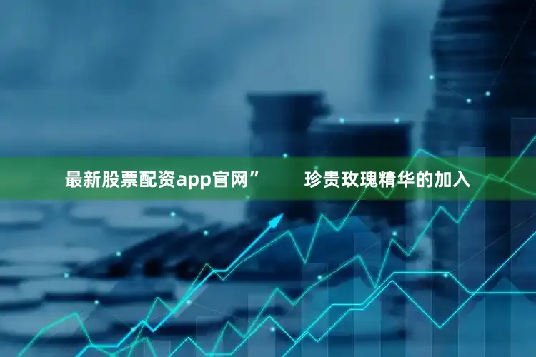 最新股票配资app官网”        珍贵玫瑰精华的加入