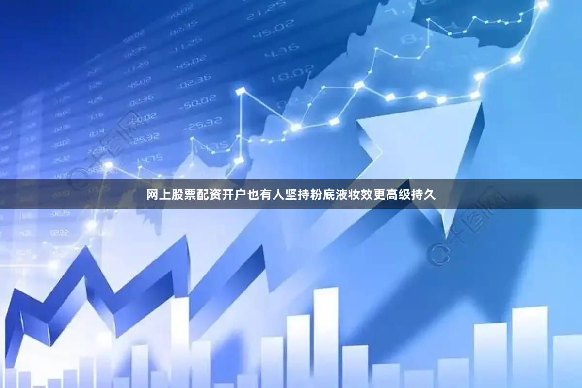 网上股票配资开户也有人坚持粉底液妆效更高级持久