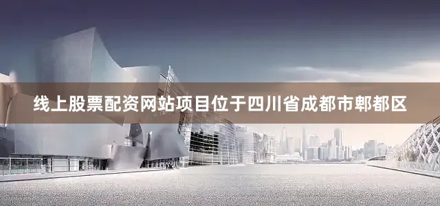 线上股票配资网站　　项目位于四川省成都市郫都区