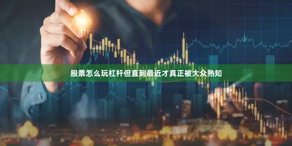 股票怎么玩杠杆但直到最近才真正被大众熟知