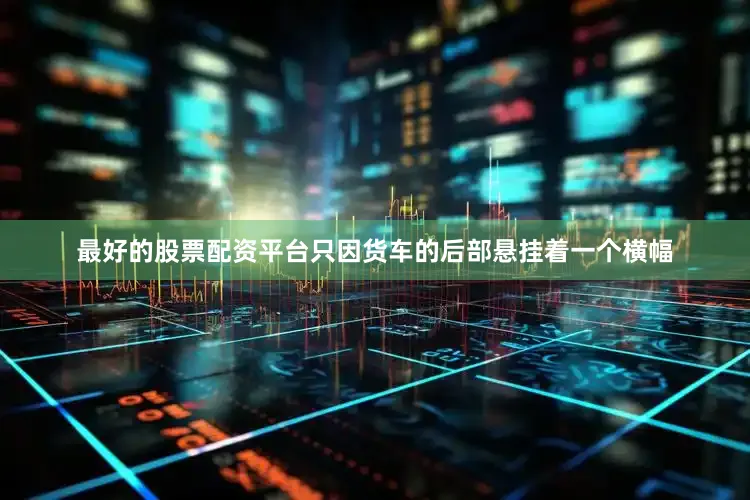 最好的股票配资平台只因货车的后部悬挂着一个横幅