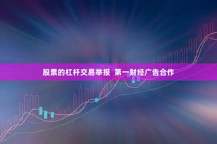 股票的杠杆交易举报  第一财经广告合作