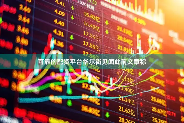 可靠的配资平台华尔街见闻此前文章称