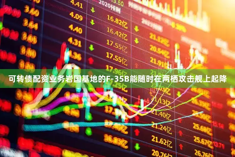 可转债配资业务岩国基地的F-35B能随时在两栖攻击舰上起降
