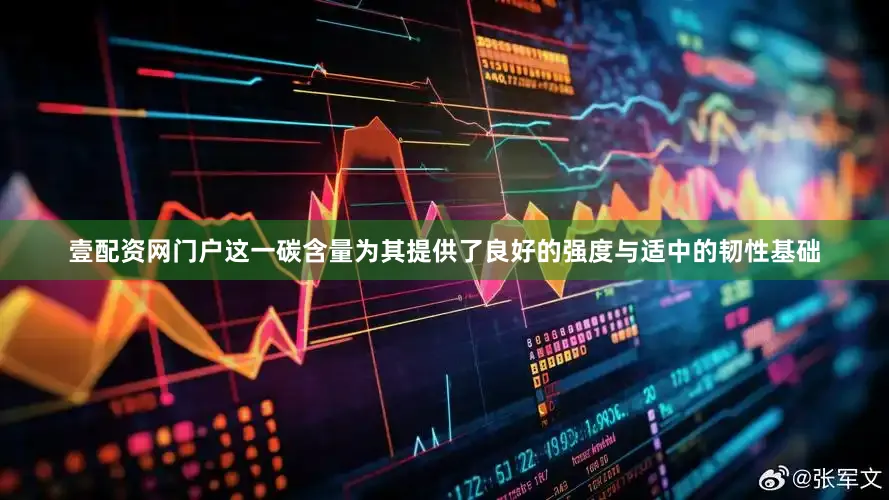 壹配资网门户这一碳含量为其提供了良好的强度与适中的韧性基础