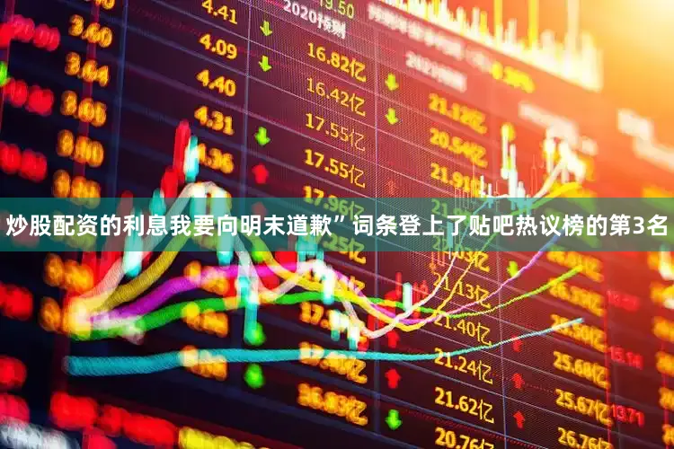 炒股配资的利息我要向明末道歉”词条登上了贴吧热议榜的第3名