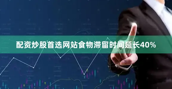 配资炒股首选网站食物滞留时间延长40%