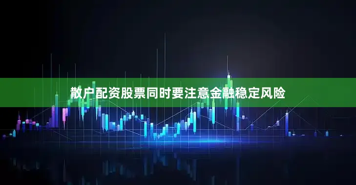 散户配资股票同时要注意金融稳定风险