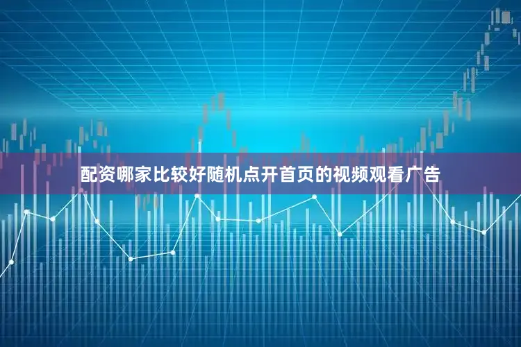 配资哪家比较好随机点开首页的视频观看广告