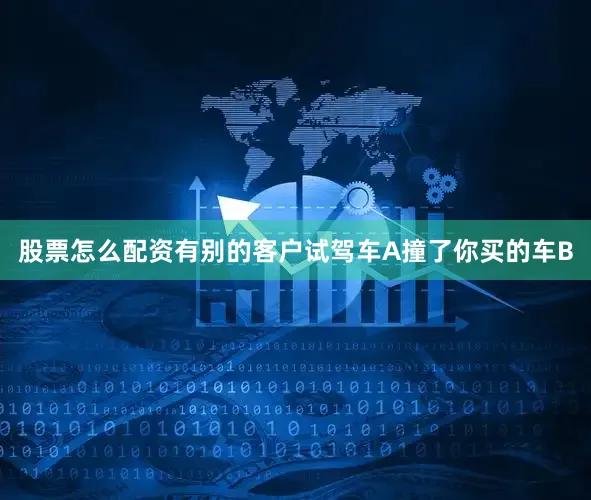 股票怎么配资有别的客户试驾车A撞了你买的车B