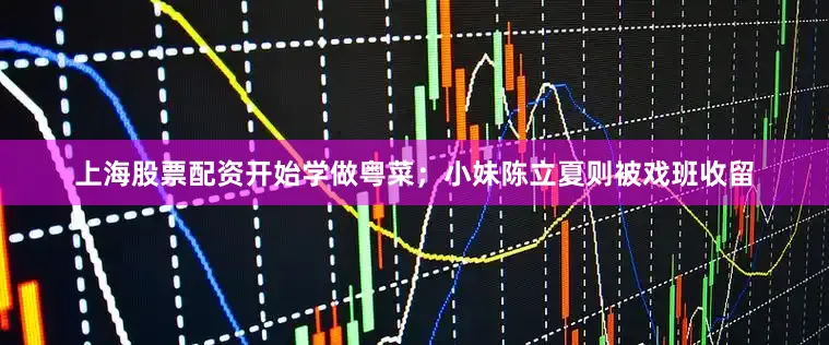 上海股票配资开始学做粤菜；小妹陈立夏则被戏班收留
