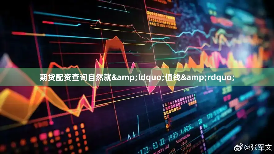 期货配资查询自然就&ldquo;值钱&rdquo;