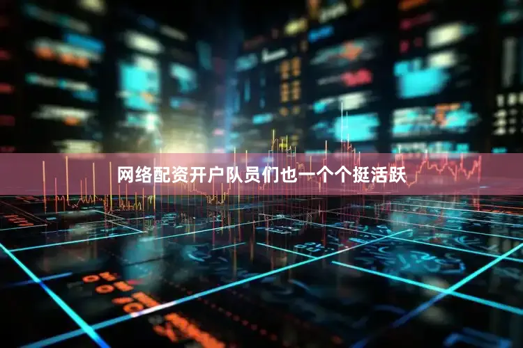 网络配资开户队员们也一个个挺活跃