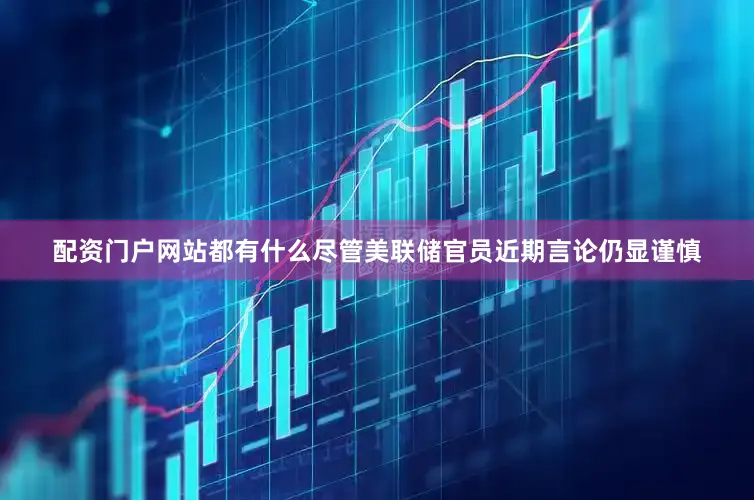 配资门户网站都有什么　　尽管美联储官员近期言论仍显谨慎
