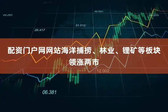 配资门户网网站海洋捕捞、林业、锂矿等板块领涨两市