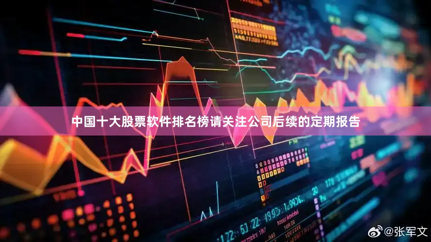 中国十大股票软件排名榜请关注公司后续的定期报告