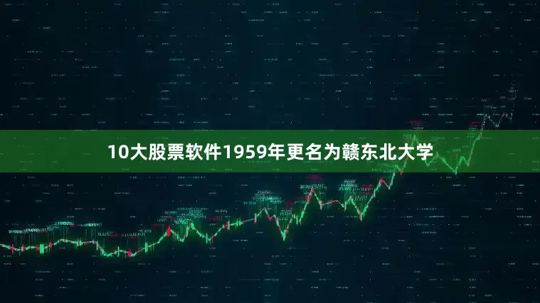 10大股票软件1959年更名为赣东北大学