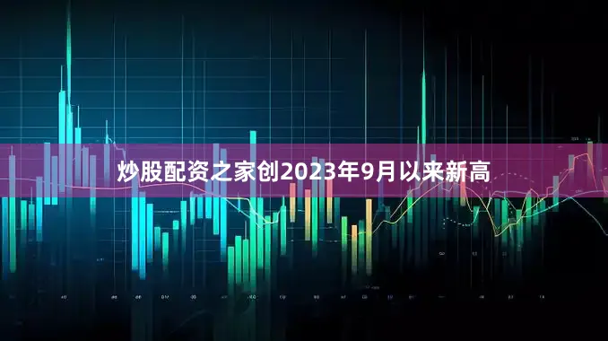 炒股配资之家创2023年9月以来新高