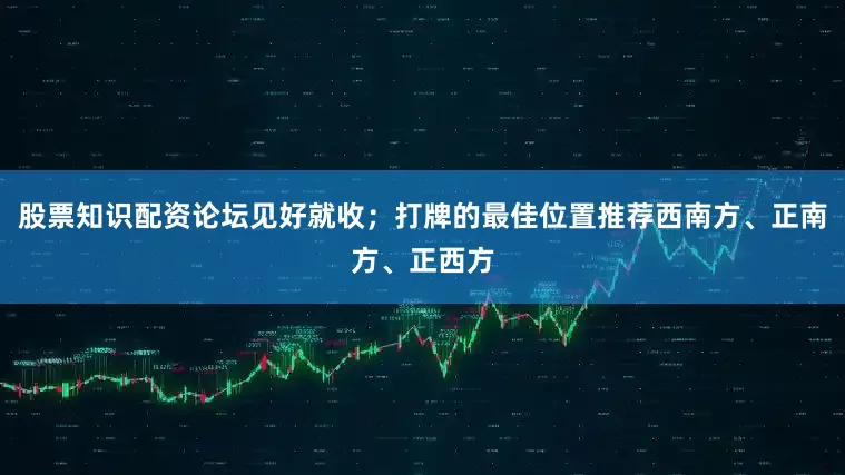 股票知识配资论坛见好就收；打牌的最佳位置推荐西南方、正南方、正西方