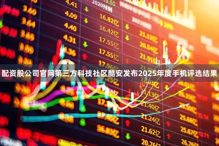 配资股公司官网第三方科技社区酷安发布2025年度手机评选结果