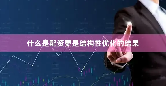 什么是配资更是结构性优化的结果