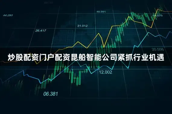 炒股配资门户配资　　昆船智能公司紧抓行业机遇