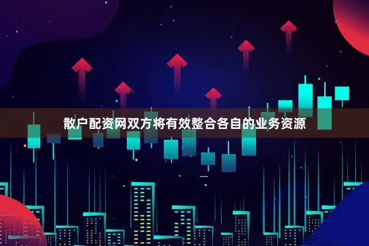 散户配资网双方将有效整合各自的业务资源